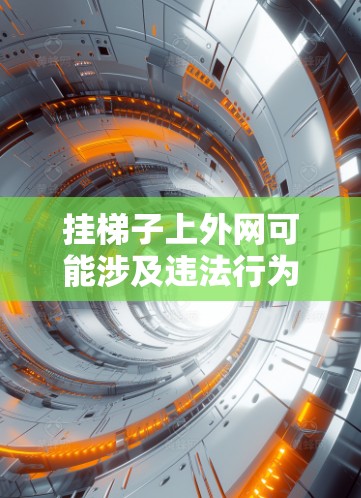 挂梯子上外网可能涉及违法行为,具体情况取决于所采用的工具和所在的地区。以下是一些关键点 挂梯子上外网可能涉及违法行为,具体情况取决于所采用的工具和所在的地区。以下是一些关键点