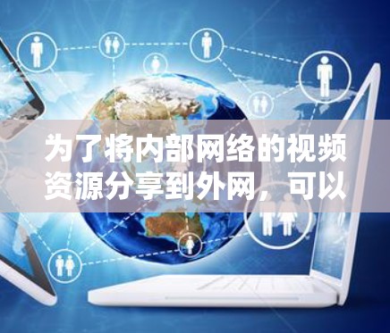 为了将内部网络的视频资源分享到外网，可以使用梯子技术（也称为代理或VPN）来实现。以下是详细的步骤指南