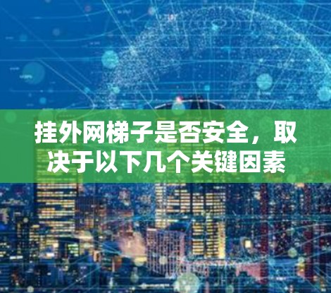 挂外网梯子是否安全，取决于以下几个关键因素