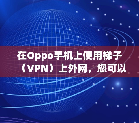 在Oppo手机上使用梯子（VPN）上外网，您可以按照以下步骤进行