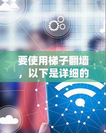 要使用梯子翻墙,以下是详细的步骤指南 要使用梯子翻墙,以下是详细的步骤指南