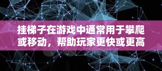 挂梯子在游戏中通常用于攀爬或移动，帮助玩家更快或更高效地进行游戏。但在大多数情况下，普通游戏中使用梯子并不会直接影响是否能玩外网游戏，除非是特定设计支持这种玩法