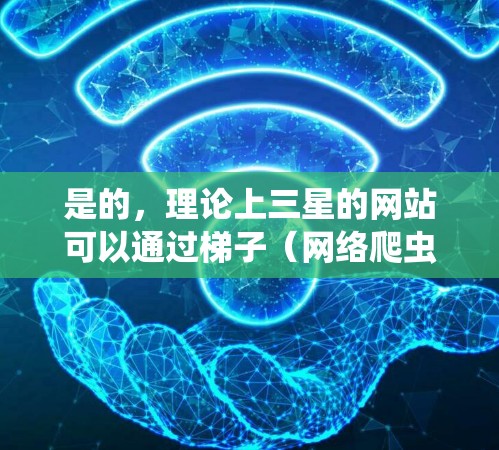 是的，理论上三星的网站可以通过梯子（网络爬虫）访问，但实际操作中会遇到很多限制和挑战。以下是一些关键点需要考虑