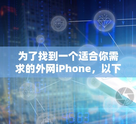 为了找到一个适合你需求的外网iPhone，以下是一些步骤和建议