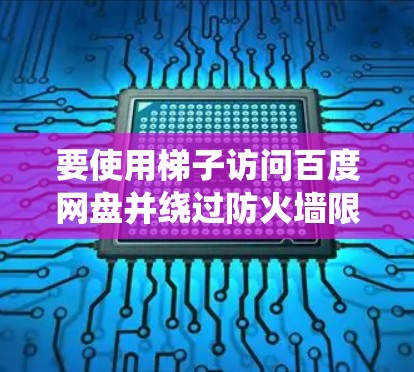 要使用梯子访问百度网盘并绕过防火墙限制，请按照以下步骤操作