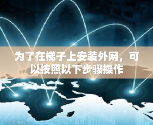 为了在梯子上安装外网，可以按照以下步骤操作