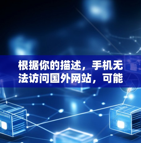 根据你的描述，手机无法访问国外网站，可能是由于多种原因导致的。以下是一步步的解决方案