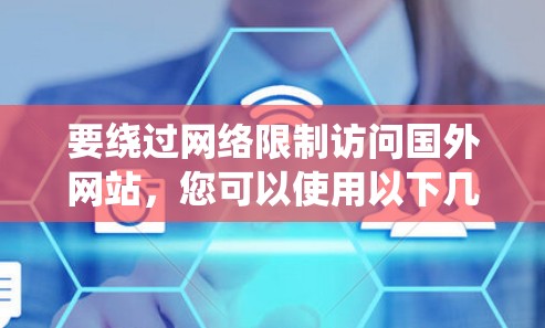 要绕过网络限制访问国外网站，您可以使用以下几种方法