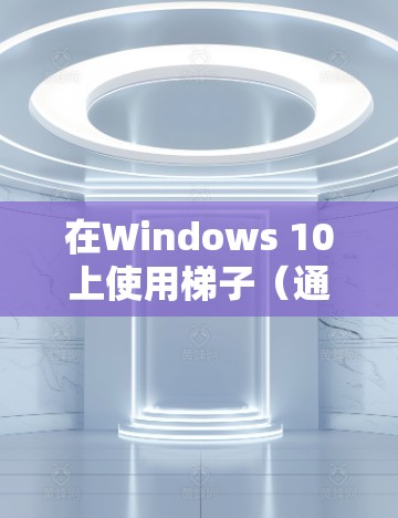 在Windows 10上使用梯子（通常指VPN）连接外网，您可以按照以下步骤进行配置