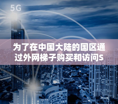 为了在中国大陆的国区通过外网梯子购买和访问Steam游戏,您可以按照以下步骤进行 为了在中国大陆的国区通过外网梯子购买和访问Steam游戏,您可以按照以下步骤进行