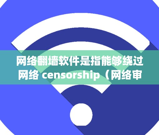 网络翻墙软件是指能够绕过网络 censorship（网络审查）和访问限制的软件。这些工具可以帮助用户访问被屏蔽或限制的网站、内容或服务。以下是一些常见的翻墙软件及其类型和使用场景