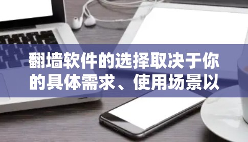 翻墙软件的选择取决于你的具体需求、使用场景以及技术水平。以下是一些常见的翻墙软件及其特点，供你参考