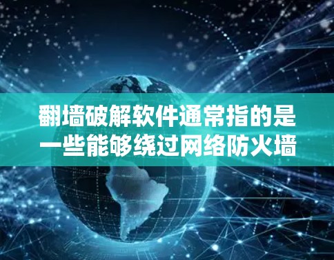 翻墙破解软件通常指的是一些能够绕过网络防火墙或其他技术限制的工具，或者用于破解软件保护机制的工具。然而，使用此类软件可能涉及到法律和道德问题，包括侵犯版权、网络安全风险以及可能的法律后果