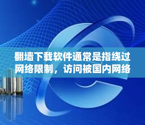 翻墙下载软件通常是指绕过网络限制，访问被国内网络审查过的网站或下载不在中国大陆可买的软件。以下是一些可能的方法和建议，但请注意，这些信息可能涉及违反中国的法律法规，使用前应谨慎考虑