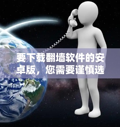 要下载翻墙软件的安卓版，您需要谨慎选择来源，并确保软件的安全性和合法性。以下是一些可能的方法和注意事项