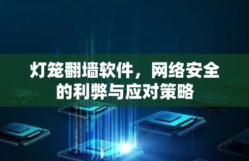 灯笼翻墙软件,网络安全的利弊与应对策略 灯笼翻墙软件,网络安全的利弊与应对策略