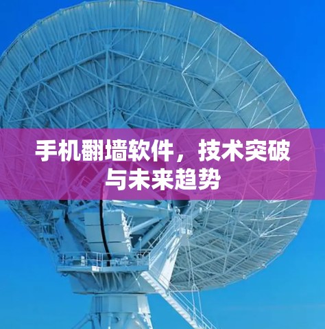 手机翻墙软件，技术突破与未来趋势