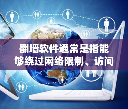 翻墙软件通常是指能够绕过网络限制、访问被屏蔽或限制访问的网站的工具。这些软件在某些国家和地区可能被用于访问国外的互联网资源，如社交媒体、视频平台或其他受限的网站