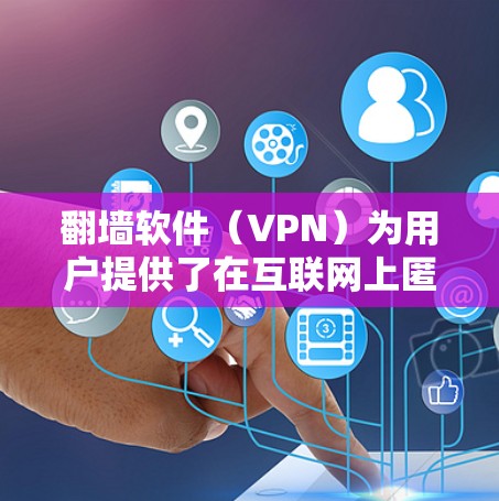 翻墙软件（VPN）为用户提供了在互联网上匿名浏览和访问受限资源的能力。以下是关于翻墙软件的详细分析和建议
