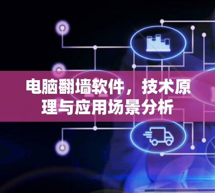 电脑翻墙软件,技术原理与应用场景分析 电脑翻墙软件,技术原理与应用场景分析