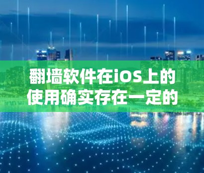 翻墙软件在iOS上的使用确实存在一定的风险和挑战，但如果你决定尝试，以下是一些建议和注意事项