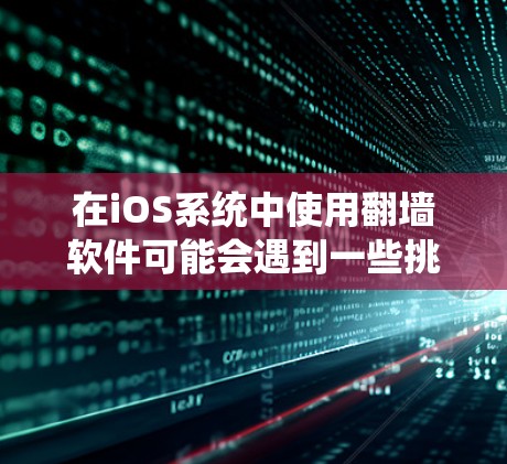 在iOS系统中使用翻墙软件可能会遇到一些挑战和限制。以下是关于iOS翻墙软件的详细解答 在iOS系统中使用翻墙软件可能会遇到一些挑战和限制。以下是关于iOS翻墙软件的详细解答