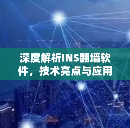 深度解析INS翻墙软件，技术亮点与应用场景分析