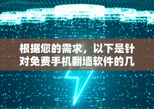 根据您的需求，以下是针对免费手机翻墙软件的几个推荐，并附有详细说明