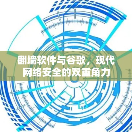 翻墙软件与谷歌，现代网络安全的双重角力