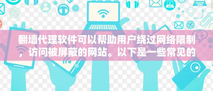 翻墙代理软件可以帮助用户绕过网络限制，访问被屏蔽的网站。以下是一些常见的翻墙代理软件及其特点