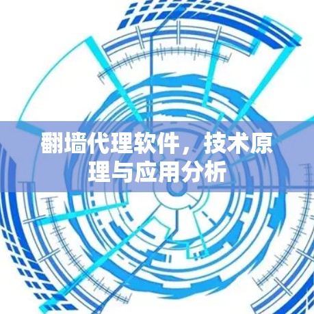 翻墙代理软件,技术原理与应用分析 翻墙代理软件,技术原理与应用分析