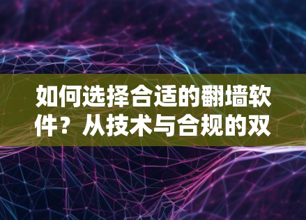 如何选择合适的翻墙软件?从技术与合规的双重视角 如何选择合适的翻墙软件?从技术与合规的双重视角