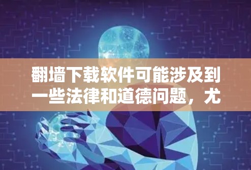 翻墙下载软件可能涉及到一些法律和道德问题，尤其是在某些国家或地区，使用翻墙软件可能被视为违法。因此，在进行此类操作之前，建议您充分了解相关法律法规，并确保您的行为符合当地法律