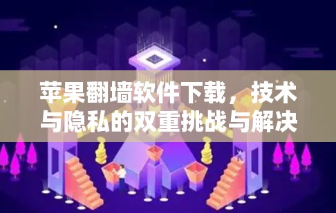 苹果翻墙软件下载，技术与隐私的双重挑战与解决方案