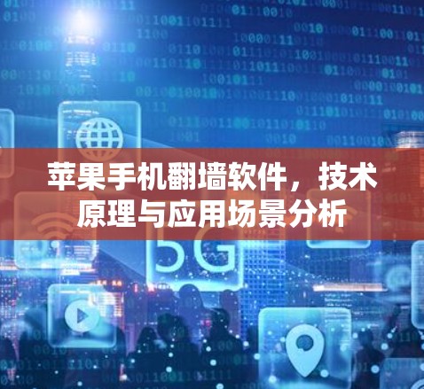 苹果手机翻墙软件，技术原理与应用场景分析