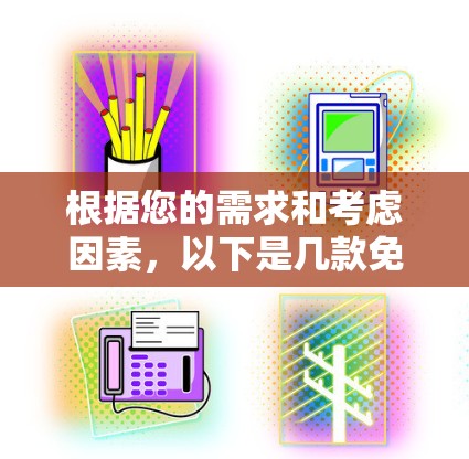 根据您的需求和考虑因素,以下是几款免费翻墙软件的推荐和评估,供您选择 根据您的需求和考虑因素,以下是几款免费翻墙软件的推荐和评估,供您选择
