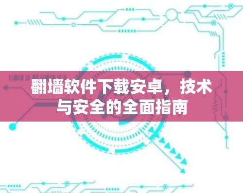 翻墙软件下载安卓，技术与安全的全面指南