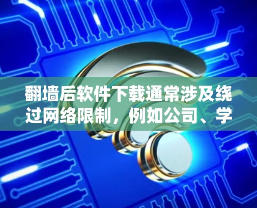 翻墙后软件下载通常涉及绕过网络限制，例如公司、学校或国家的防火墙，以访问被限制访问的网站或下载软件。在进行此类操作时，请确保遵守相关法律法规，并考虑以下几点