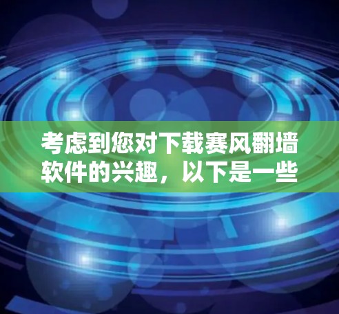 考虑到您对下载赛风翻墙软件的兴趣，以下是一些建议和步骤，帮助您权衡利弊并做出明智的决定