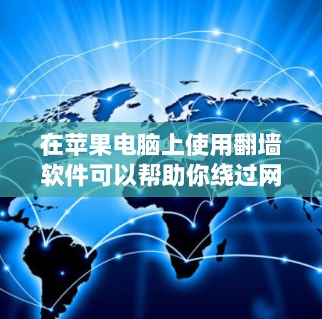 在苹果电脑上使用翻墙软件可以帮助你绕过网络限制,访问被锁定的网站或内容。以下是一些常见的翻墙软件及其使用方法,但请注意,这些方法可能涉及法律和道德问题,使用时应谨慎 在苹果电脑上使用翻墙软件可以帮助你绕过网络限制,访问被锁定的网站或内容。以下是一些常见的翻墙软件及其使用方法,但请注意,这些方法可能涉及法律和道德问题,使用时应谨慎