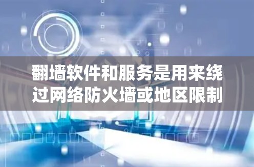 翻墙软件和服务是用来绕过网络防火墙或地区限制，访问被限制访问的网站或内容。以下是一些常见的需要翻墙的软件和服务，以及它们的使用场景和注意事项
