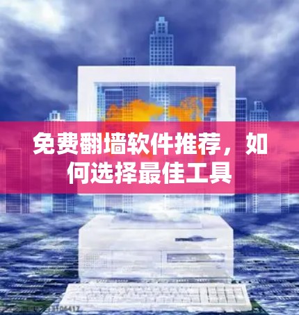 免费翻墙软件推荐，如何选择最佳工具