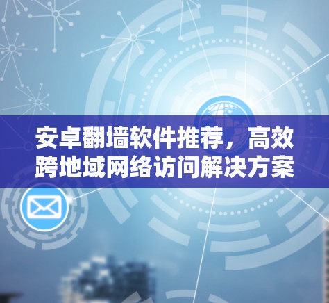 安卓翻墙软件推荐，高效跨地域网络访问解决方案