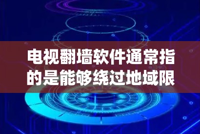 电视翻墙软件通常指的是能够绕过地域限制或网络过滤的软件，允许用户访问被限制的内容或观看某些地区的电视节目或网络直播。在中国，使用此类软件可能涉及法律问题，因为它可能被视为绕过国家的网络监管措施