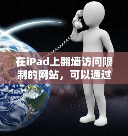 在iPad上翻墙访问限制的网站，可以通过以下步骤实现