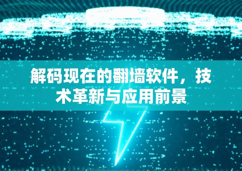解码现在的翻墙软件，技术革新与应用前景