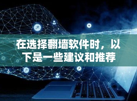 在选择翻墙软件时，以下是一些建议和推荐