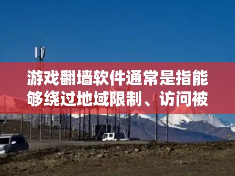 游戏翻墙软件通常是指能够绕过地域限制、访问被屏蔽或受限的游戏服务器或游戏资源的软件。这些软件通常使用代理服务器、VPN等技术手段,帮助用户访问国外的游戏服务器或未在本地地区发布的游戏内容 游戏翻墙软件通常是指能够绕过地域限制、访问被屏蔽或受限的游戏服务器或游戏资源的软件。这些软件通常使用代理服务器、VPN等技术手段,帮助用户访问国外的游戏服务器或未在本地地区发布的游戏内容