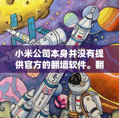 小米公司本身并没有提供官方的翻墙软件。翻墙软件通常用于绕过网络限制，但在中国大陆，这种行为是不合法的，可能会导致法律问题和网络安全风险。因此，建议用户遵守当地法律，不使用任何未经授权的翻墙软件