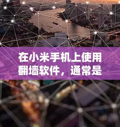 在小米手机上使用翻墙软件,通常是为了绕过网络限制,访问被限制的网站或服务。以下是一些可能的方法和注意事项 在小米手机上使用翻墙软件,通常是为了绕过网络限制,访问被限制的网站或服务。以下是一些可能的方法和注意事项